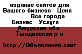 Cаздание сайтов для Вашего бизнеса › Цена ­ 5 000 - Все города Бизнес » Услуги   . Амурская обл.,Тындинский р-н